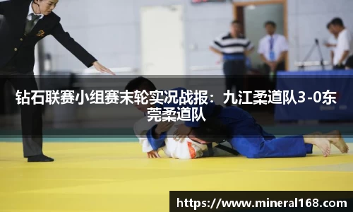 钻石联赛小组赛末轮实况战报：九江柔道队3-0东莞柔道队